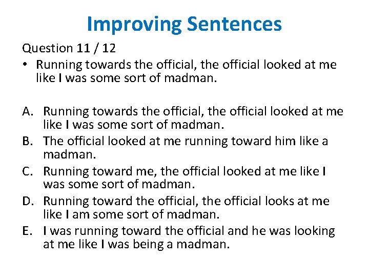 Improving Sentences Question 11 / 12 • Running towards the official, the official looked