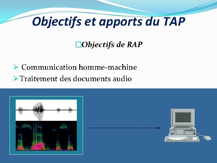 Objectifs et apports du TAP �Objectifs de RAP Ø Communication homme-machine Ø Traitement des