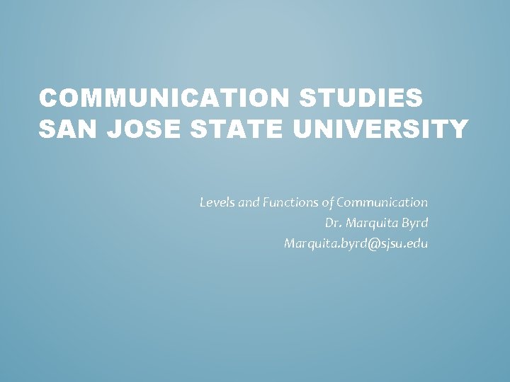 COMMUNICATION STUDIES SAN JOSE STATE UNIVERSITY Levels and Functions of Communication Dr. Marquita Byrd