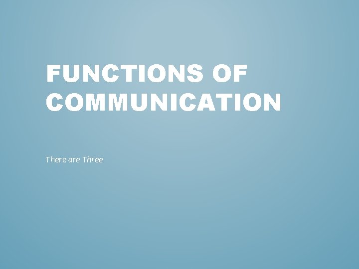 FUNCTIONS OF COMMUNICATION There are Three 