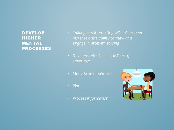 DEVELOP HIGHER MENTAL PROCESSES • Talking and interacting with others can increase one’s ability