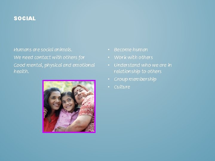 SOCIAL Humans are social animals. We need contact with others for Good mental, physical