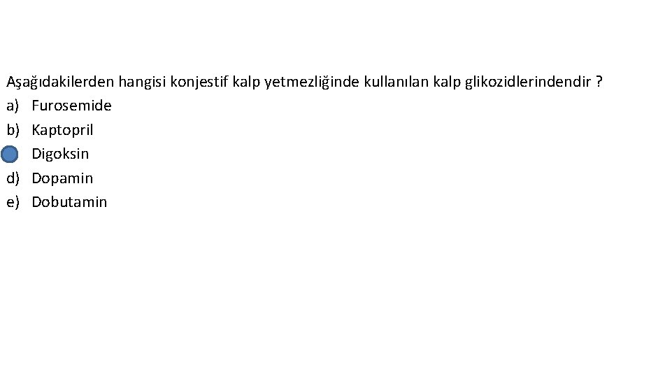 Aşağıdakilerden hangisi konjestif kalp yetmezliğinde kullanılan kalp glikozidlerindendir ? a) Furosemide b) Kaptopril c)