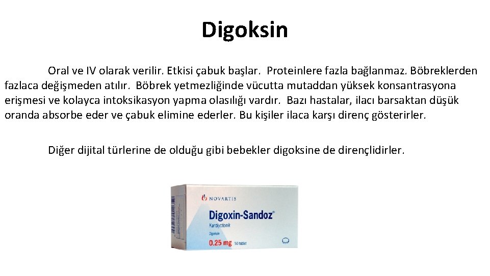 Digoksin Oral ve IV olarak verilir. Etkisi çabuk başlar. Proteinlere fazla bağlanmaz. Böbreklerden fazlaca