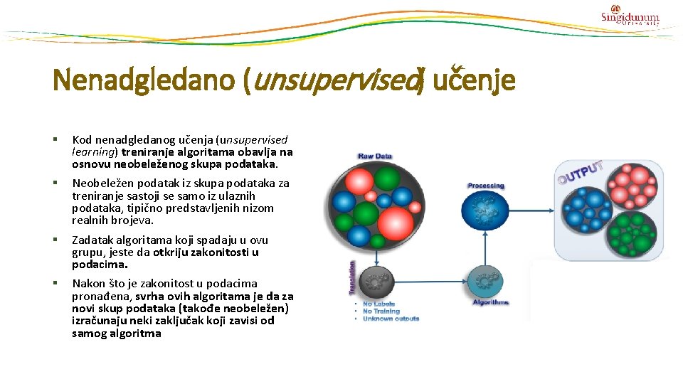 Nenadgledano (unsupervised) učenje § Kod nenadgledanog učenja (unsupervised learning) treniranje algoritama obavlja na osnovu Nenadgledano (unsupervised) učenje § Kod nenadgledanog učenja (unsupervised learning) treniranje algoritama obavlja na osnovu