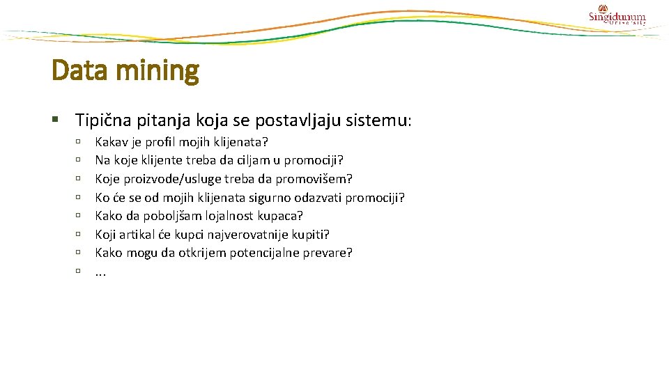 Data mining § Tipična pitanja koja se postavljaju sistemu: Kakav je profil mojih klijenata? Data mining § Tipična pitanja koja se postavljaju sistemu: Kakav je profil mojih klijenata?