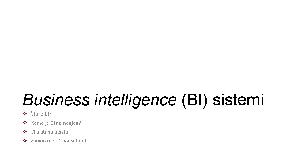 Business intelligence (BI) sistemi v Šta je BI? v Kome je BI namenjen? v Business intelligence (BI) sistemi v Šta je BI? v Kome je BI namenjen? v