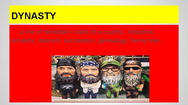 DYNASTY …. a line of hereditary rulers of a country; bloodline, ancestry, descent, succession, DYNASTY …. a line of hereditary rulers of a country; bloodline, ancestry, descent, succession,