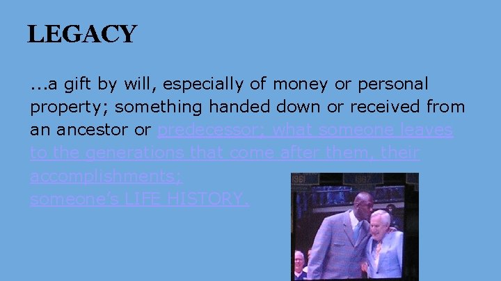 LEGACY. . . a gift by will, especially of money or personal property; something LEGACY. . . a gift by will, especially of money or personal property; something