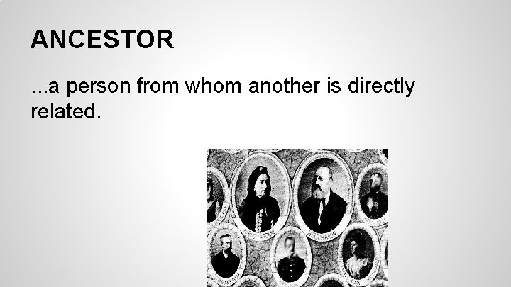 ANCESTOR. . . a person from whom another is directly related. ANCESTOR. . . a person from whom another is directly related.