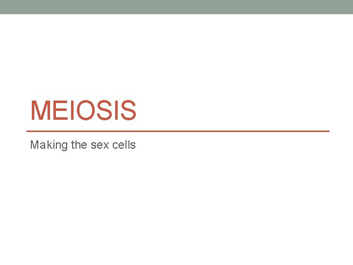 MEIOSIS Making the sex cells 