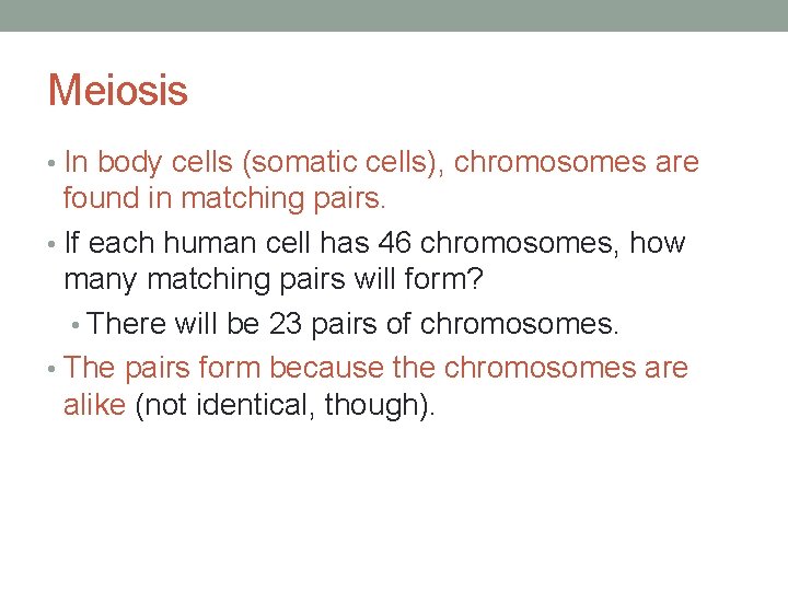 Meiosis • In body cells (somatic cells), chromosomes are found in matching pairs. •