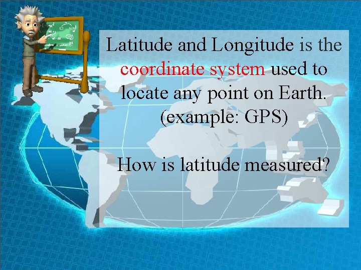 Latitude and Longitude is the coordinate system used to locate any point on Earth.
