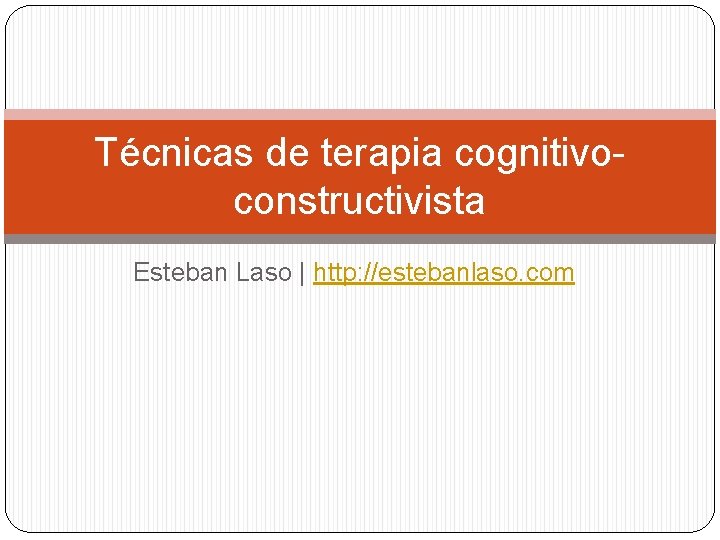 Técnicas de terapia cognitivoconstructivista Esteban Laso | http: //estebanlaso. com 