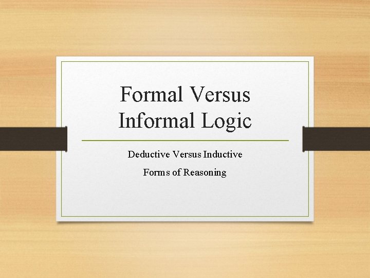 Formal Versus Informal Logic Deductive Versus Inductive Forms of Reasoning 