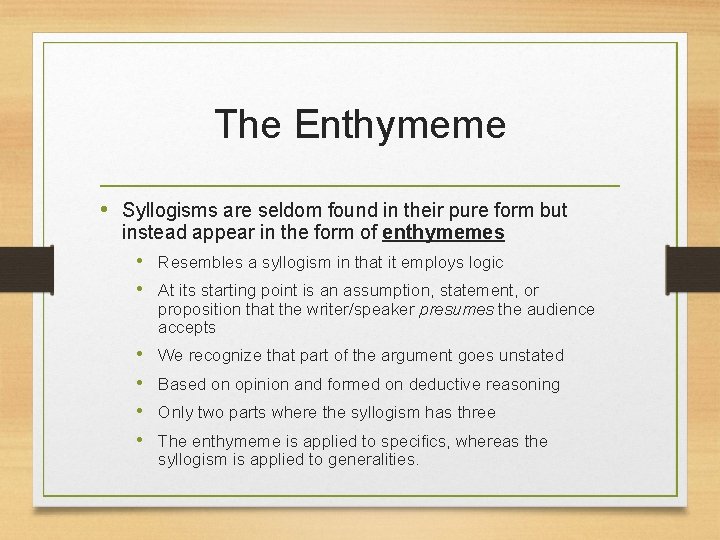 The Enthymeme • Syllogisms are seldom found in their pure form but instead appear