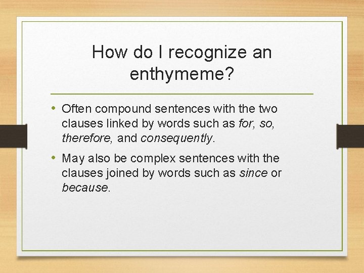 How do I recognize an enthymeme? • Often compound sentences with the two clauses