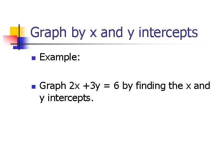 Graph by x and y intercepts n n Example: Graph 2 x +3 y Graph by x and y intercepts n n Example: Graph 2 x +3 y
