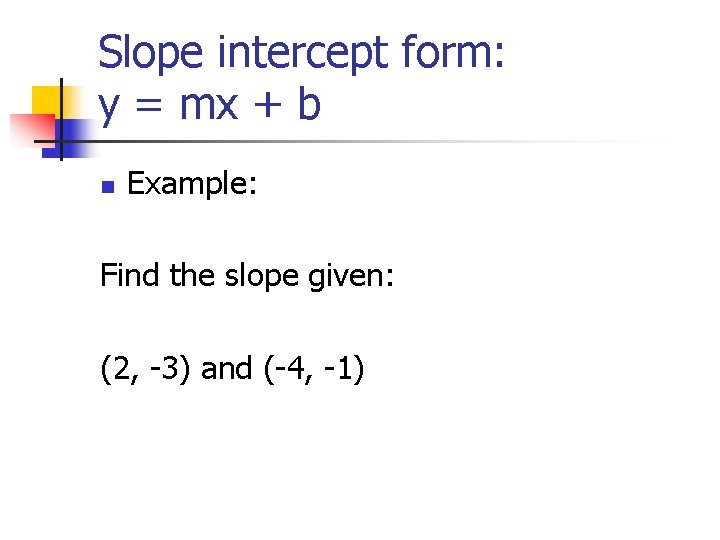 Slope intercept form: y = mx + b n Example: Find the slope given: Slope intercept form: y = mx + b n Example: Find the slope given: