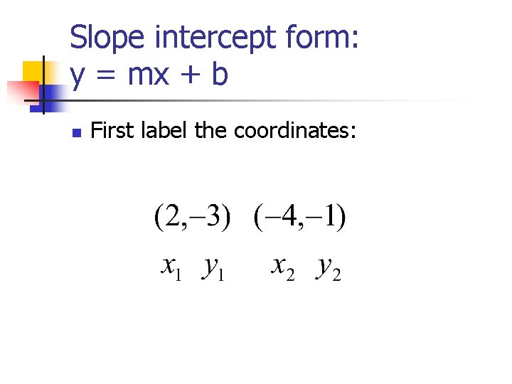 Slope intercept form: y = mx + b n First label the coordinates: Slope intercept form: y = mx + b n First label the coordinates: