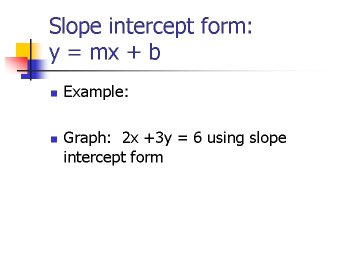 Slope intercept form: y = mx + b n n Example: Graph: 2 x Slope intercept form: y = mx + b n n Example: Graph: 2 x