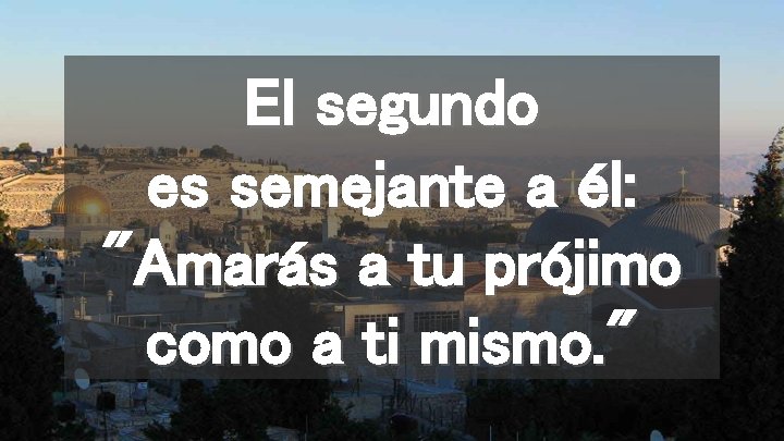 El segundo es semejante a él: "Amarás a tu prójimo como a ti mismo.