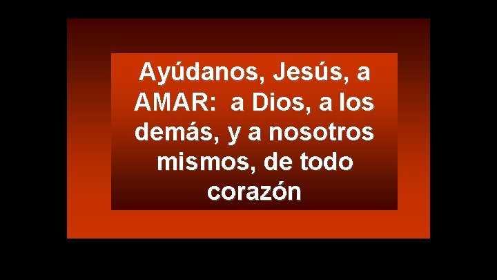 Ayúdanos, Jesús, a AMAR: a Dios, a los demás, y a nosotros mismos, de