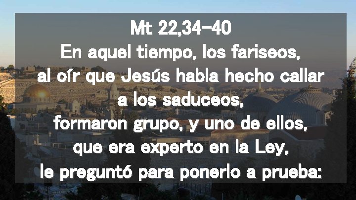 Mt 22, 34 -40 En aquel tiempo, los fariseos, al oír que Jesús habla