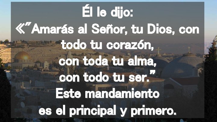 Él le dijo: «"Amarás al Señor, tu Dios, con todo tu corazón, con toda