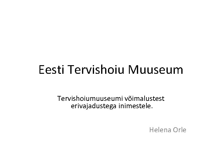 Eesti Tervishoiu Muuseum Tervishoiumuuseumi võimalustest erivajadustega inimestele. Helena Orle 