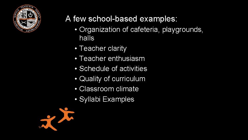 A few school-based examples: • Organization of cafeteria, playgrounds, halls • Teacher clarity •