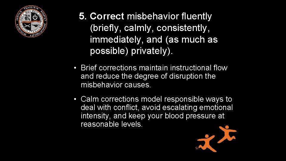 5. Correct misbehavior fluently (briefly, calmly, consistently, immediately, and (as much as possible) privately).