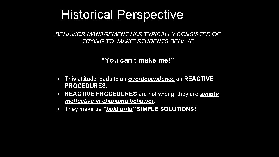 Historical Perspective BEHAVIOR MANAGEMENT HAS TYPICALLY CONSISTED OF TRYING TO “MAKE” STUDENTS BEHAVE “You