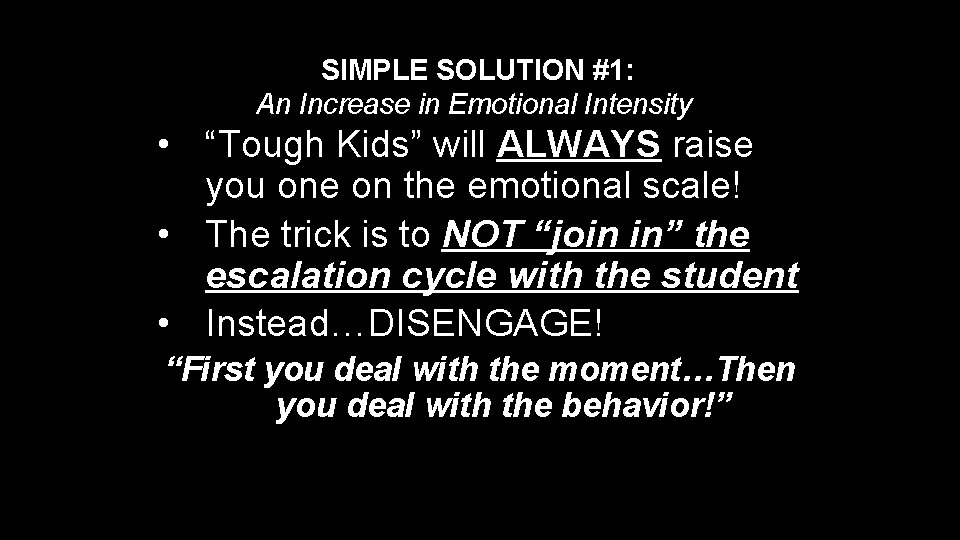 SIMPLE SOLUTION #1: An Increase in Emotional Intensity • “Tough Kids” will ALWAYS raise