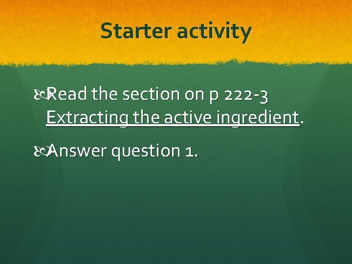 Starter activity Read the section on p 222 -3 Extracting the active ingredient. Answer Starter activity Read the section on p 222 -3 Extracting the active ingredient. Answer