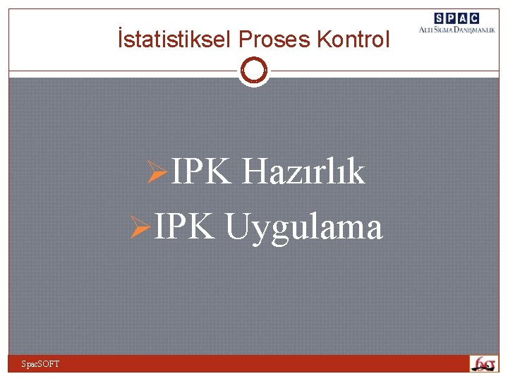 İstatistiksel Proses Kontrol ØIPK Hazırlık ØIPK Uygulama Spac. SOFT İstatistiksel Proses Kontrol ØIPK Hazırlık ØIPK Uygulama Spac. SOFT