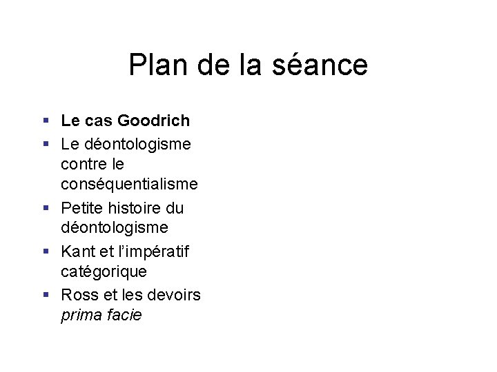 Plan de la séance § Le cas Goodrich § Le déontologisme contre le conséquentialisme Plan de la séance § Le cas Goodrich § Le déontologisme contre le conséquentialisme