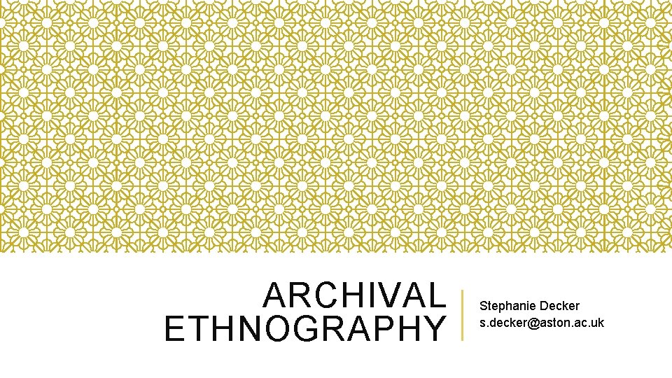 ARCHIVAL ETHNOGRAPHY Stephanie Decker s. decker@aston. ac. uk ARCHIVAL ETHNOGRAPHY Stephanie Decker s. decker@aston. ac. uk