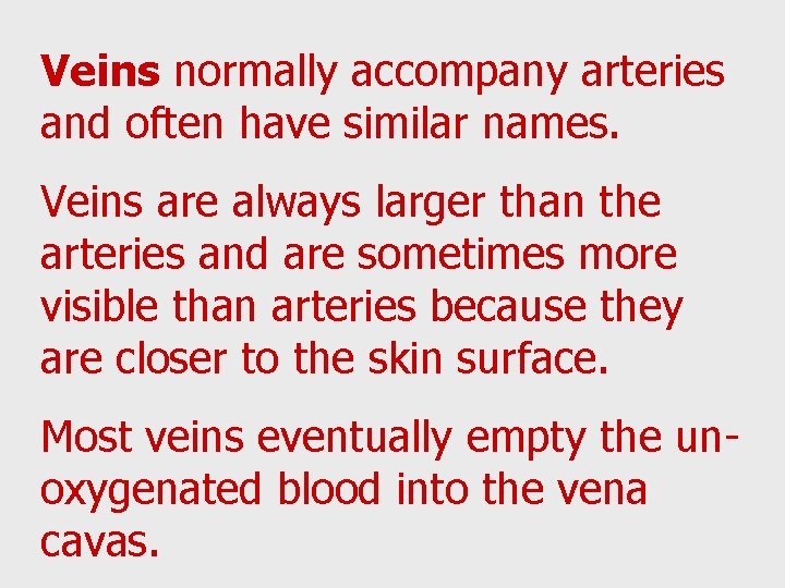 Veins normally accompany arteries and often have similar names. Veins are always larger than