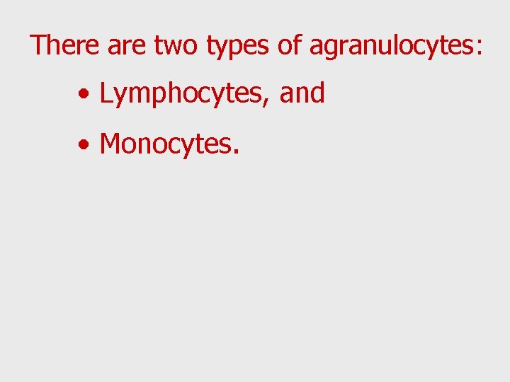 There are two types of agranulocytes: • Lymphocytes, and • Monocytes. 