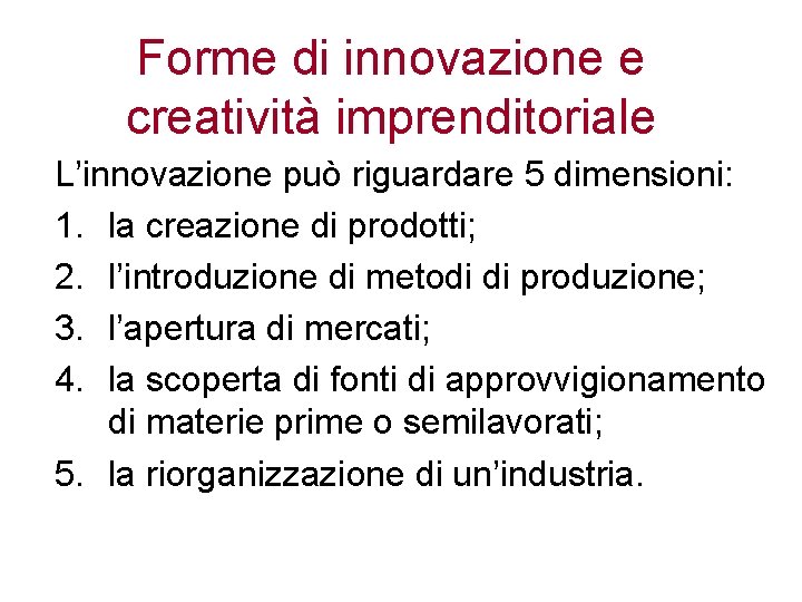 Forme di innovazione e creatività imprenditoriale L’innovazione può riguardare 5 dimensioni: 1. la creazione