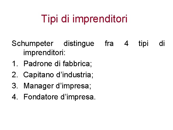 Tipi di imprenditori Schumpeter distingue imprenditori: 1. Padrone di fabbrica; 2. Capitano d’industria; 3.