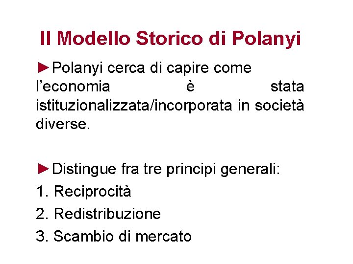 Il Modello Storico di Polanyi ►Polanyi cerca di capire come l’economia è stata istituzionalizzata/incorporata
