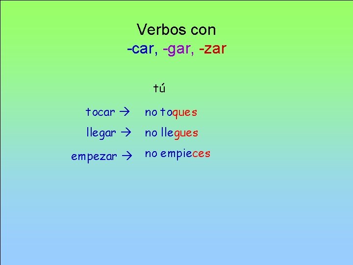 Verbos con -car, -gar, -zar tú tocar no toques llegar no llegues empezar no