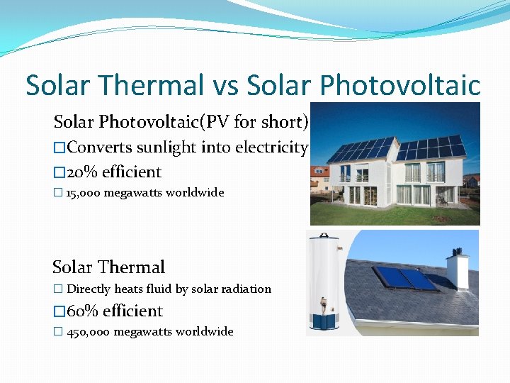 Solar Thermal vs Solar Photovoltaic(PV for short) �Converts sunlight into electricity � 20% efficient