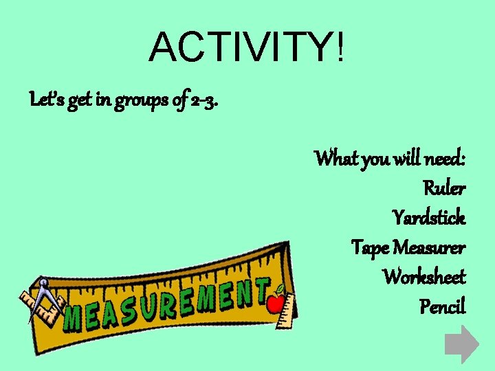 ACTIVITY! Let’s get in groups of 2 -3. What you will need: Ruler Yardstick