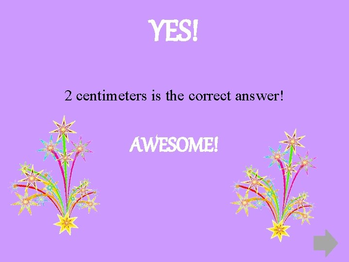 YES! 2 centimeters is the correct answer! AWESOME! 