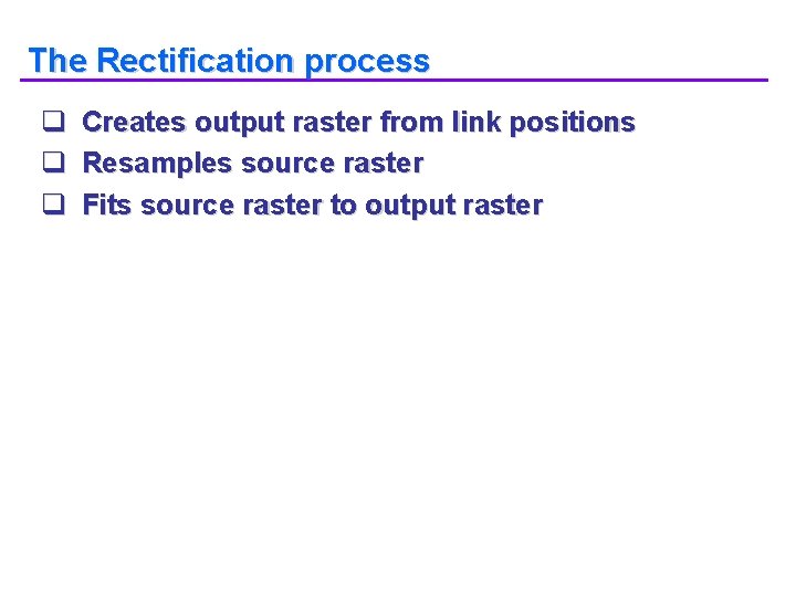 The Rectification process q Creates output raster from link positions q Resamples source raster