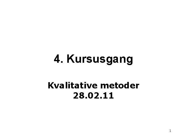 4. Kursusgang Kvalitative metoder 28. 02. 11 1 