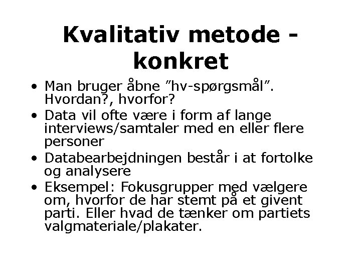 Kvalitativ metode konkret • Man bruger åbne ”hv-spørgsmål”. Hvordan? , hvorfor? • Data vil